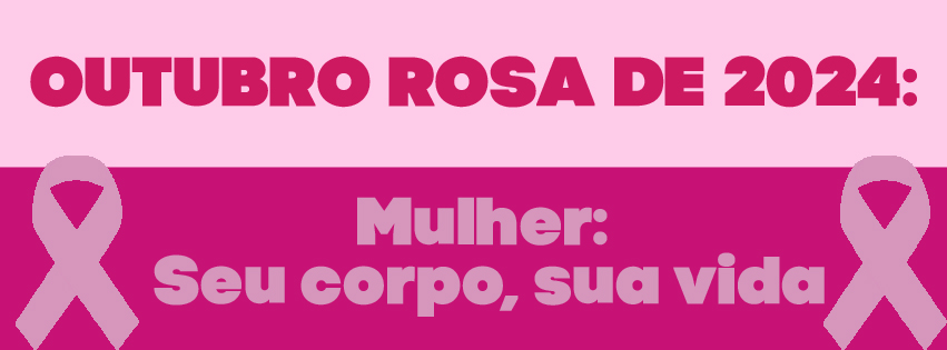 Outubro Rosa de 2024: Mulher: seu corpo, sua vida